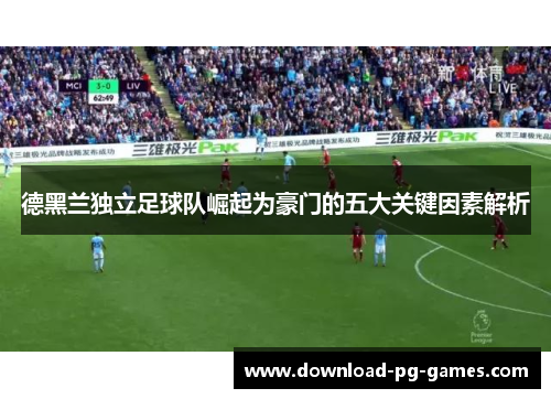 德黑兰独立足球队崛起为豪门的五大关键因素解析