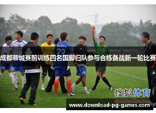 成都蓉城赛前训练四名国脚归队参与合练备战新一轮比赛