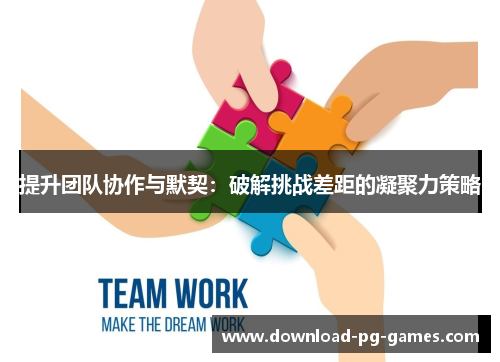 提升团队协作与默契：破解挑战差距的凝聚力策略