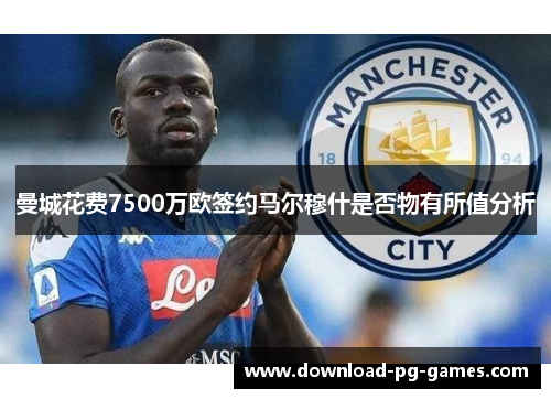 曼城花费7500万欧签约马尔穆什是否物有所值分析