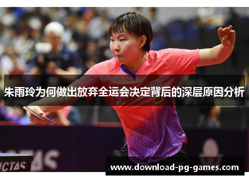 朱雨玲为何做出放弃全运会决定背后的深层原因分析
