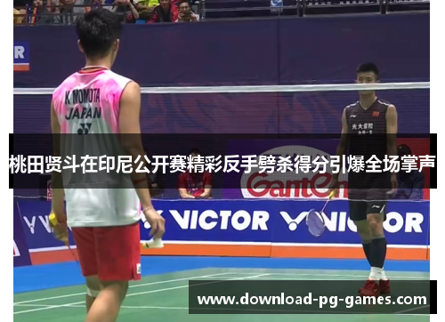 桃田贤斗在印尼公开赛精彩反手劈杀得分引爆全场掌声 桃田贤斗在印尼公开赛精彩反手劈杀得分引爆全场掌声
