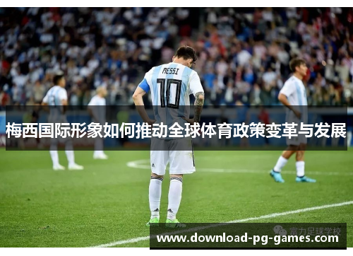 梅西国际形象如何推动全球体育政策变革与发展