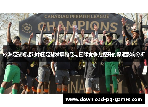 欧洲足球崛起对中国足球发展路径与国际竞争力提升的深远影响分析
