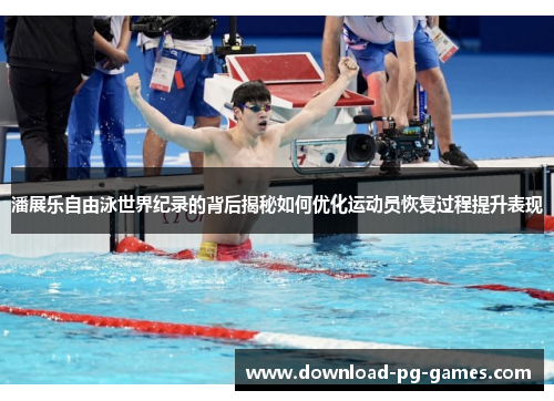 潘展乐自由泳世界纪录的背后揭秘如何优化运动员恢复过程提升表现