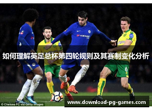 如何理解英足总杯第四轮规则及其赛制变化分析 如何理解英足总杯第四轮规则及其赛制变化分析