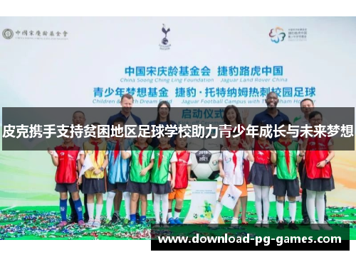 皮克携手支持贫困地区足球学校助力青少年成长与未来梦想