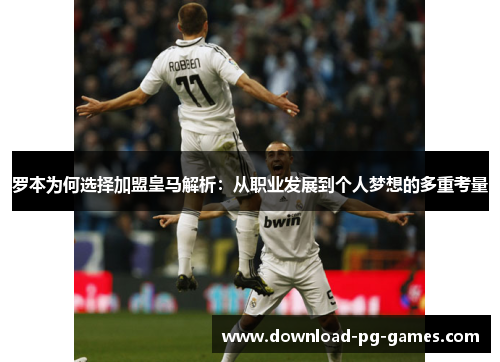 罗本为何选择加盟皇马解析：从职业发展到个人梦想的多重考量