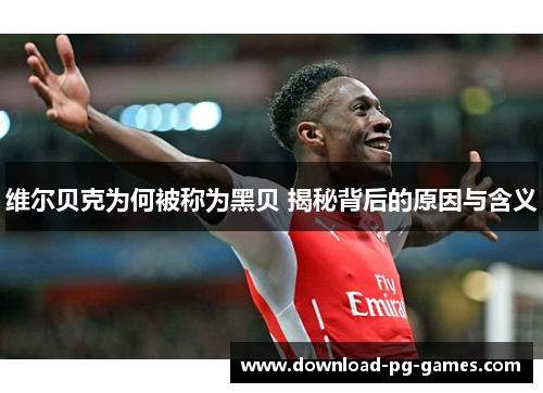 维尔贝克为何被称为黑贝 揭秘背后的原因与含义 维尔贝克为何被称为黑贝 揭秘背后的原因与含义