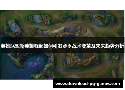 英雄联盟新英雄崛起如何引发赛季战术变革及未来趋势分析