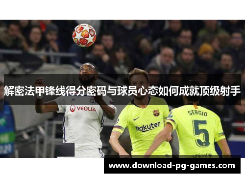 解密法甲锋线得分密码与球员心态如何成就顶级射手 解密法甲锋线得分密码与球员心态如何成就顶级射手