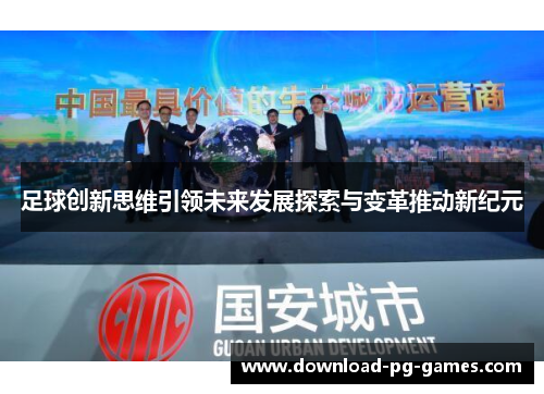 足球创新思维引领未来发展探索与变革推动新纪元 足球创新思维引领未来发展探索与变革推动新纪元