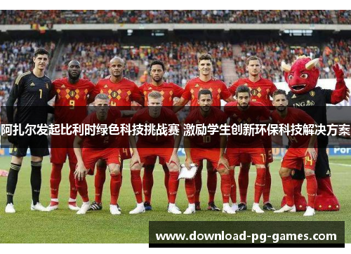 阿扎尔发起比利时绿色科技挑战赛 激励学生创新环保科技解决方案 阿扎尔发起比利时绿色科技挑战赛 激励学生创新环保科技解决方案