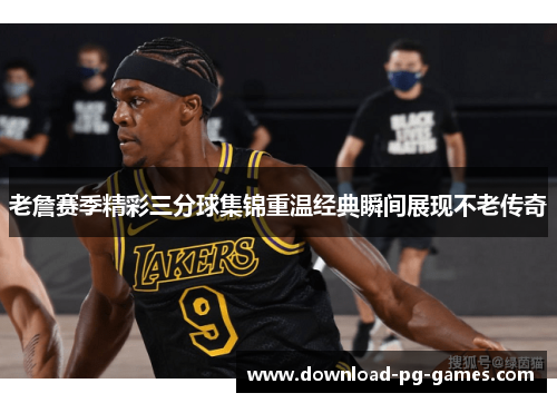 老詹赛季精彩三分球集锦重温经典瞬间展现不老传奇