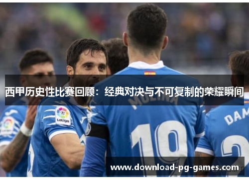 西甲历史性比赛回顾：经典对决与不可复制的荣耀瞬间