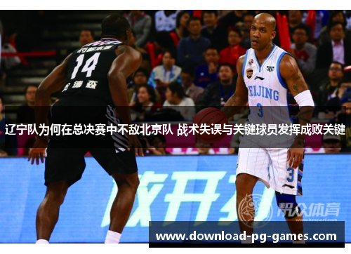 辽宁队为何在总决赛中不敌北京队 战术失误与关键球员发挥成败关键