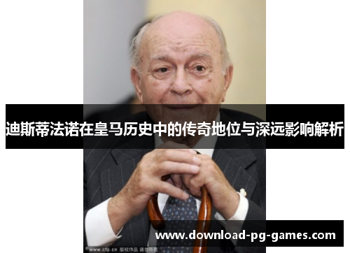 迪斯蒂法诺在皇马历史中的传奇地位与深远影响解析