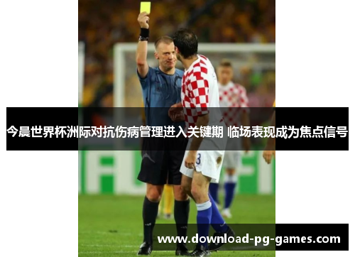 今晨世界杯洲际对抗伤病管理进入关键期 临场表现成为焦点信号