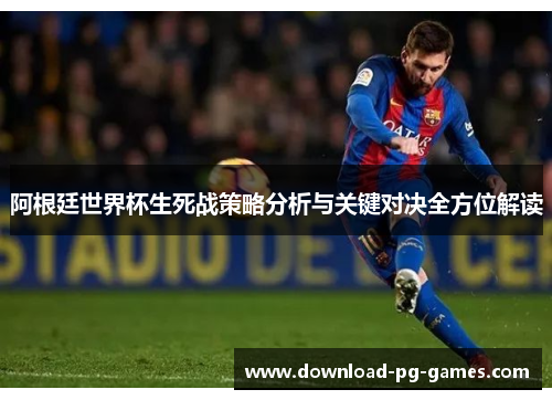 阿根廷世界杯生死战策略分析与关键对决全方位解读