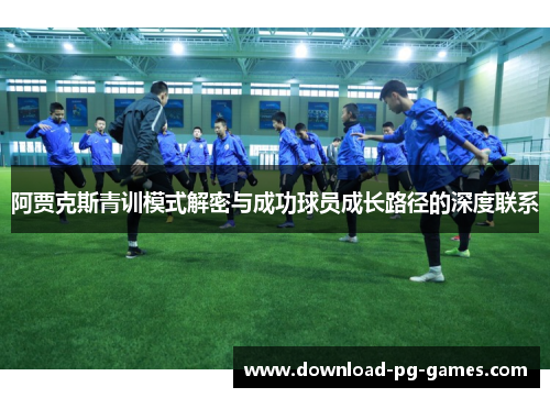 阿贾克斯青训模式解密与成功球员成长路径的深度联系