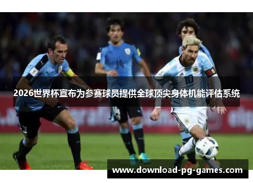 2026世界杯宣布为参赛球员提供全球顶尖身体机能评估系统