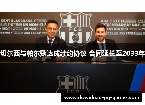 切尔西与帕尔默达成续约协议 合同延长至2033年 切尔西与帕尔默达成续约协议 合同延长至2033年