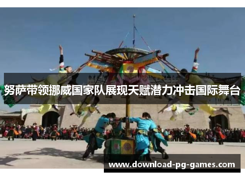 努萨带领挪威国家队展现天赋潜力冲击国际舞台