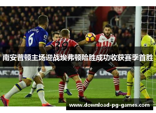 南安普顿主场迎战埃弗顿险胜成功收获赛季首胜