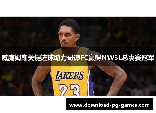 威廉姆斯关键进球助力哥谭FC赢得NWSL总决赛冠军